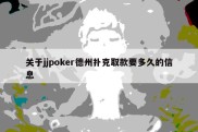 关于jjpoker德州扑克取款要多久的信息