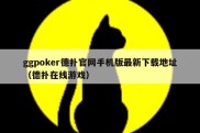 ggpoker德扑官网手机版最新下载地址（德扑在线游戏）