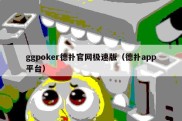 ggpoker德扑官网极速版（德扑app平台）