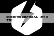 hhpoker德扑圈大厅是真人吗（德扑圈下载）