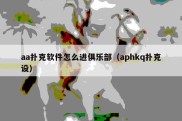 aa扑克软件怎么进俱乐部（aphkq扑克设）