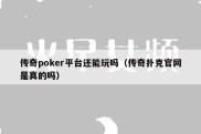 传奇poker平台还能玩吗（传奇扑克官网是真的吗）