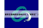 爱奇艺德州改名后叫什么（“爱奇艺”）