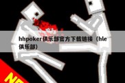 hhpoker俱乐部官方下载链接（hle俱乐部）