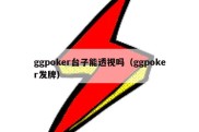 ggpoker台子能透视吗（ggpoker发牌）