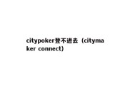 citypoker登不进去（citymaker connect）