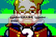 ggpoker玩的人多吗（ggpoker wsop）