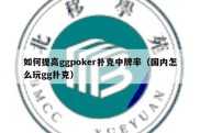 如何提高ggpoker扑克中牌率（国内怎么玩gg扑克）