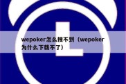 wepoker怎么搜不到（wepoker为什么下载不了）