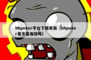 hhpoker平台下载安装（hhpoker是不是有挂吗）