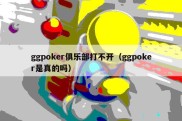 ggpoker俱乐部打不开（ggpoker是真的吗）