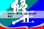 GGpoker客户端（ggpoker在哪里玩）