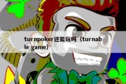 turnpoker还能玩吗（turnable game）