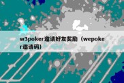 w3poker邀请好友奖励（wepoker邀请码）