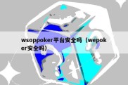 wsoppoker平台安全吗（wepoker安全吗）