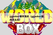 ggpoker哪开发的（ggpoker国内怎么玩）