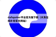 dafapoker平台官方版下载（大发在线扑克官方网站）