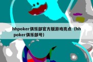 hhpoker俱乐部官方版游戏亮点（hh poker俱乐部号）