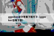 ggpoker台子苹果下载不了（ggpoker在哪下载）