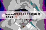 hhpoker扑克金币怎么兑换成钻石（扑克牌金币）