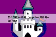 怎么下载we扑克（wepoker微扑克app下载）