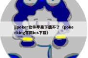 jjpoker软件苹果下载不了（pokerking官网ios下载）