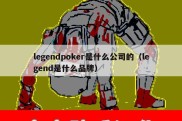 legendpoker是什么公司的（legend是什么品牌）