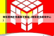 微乐德州扑克最新下载站（微乐官方游戏中心）