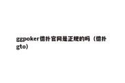 ggpoker德扑官网是正规的吗（德扑 gto）