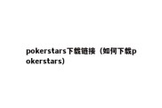 pokerstars下载链接（如何下载pokerstars）