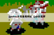 jjpoker扑克备用网址（jqk扑克牌）