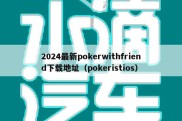 2024最新pokerwithfriend下载地址（pokeristios）