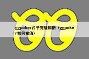 ggpoker台子充值翻倍（ggpoker如何充值）