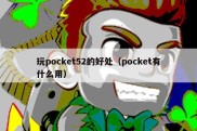 玩pocket52的好处（pocket有什么用）