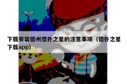 下载安装德州德扑之星的注意事项（德扑之星下载app）