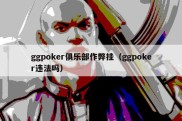 ggpoker俱乐部作弊挂（ggpoker违法吗）