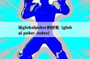 玩globalpoker的好处（global poker index）