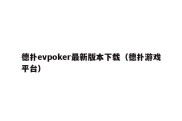 德扑evpoker最新版本下载（德扑游戏平台）