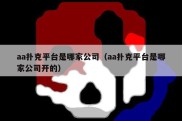 aa扑克平台是哪家公司（aa扑克平台是哪家公司开的）