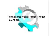 ggpoker软件最新下载站（gg poker下载）