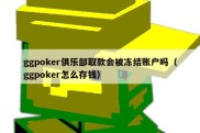 ggpoker俱乐部取款会被冻结账户吗（ggpoker怎么存钱）