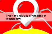 7788扑克平台安全吗（778棋牌会不会不存在跑路了）