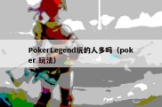 PokerLegend玩的人多吗（poker 玩法）