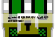 ggpoker扑克被系统针对（gg扑克开启弹窗被限制）