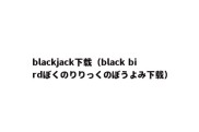 blackjack下载（black birdぼくのりりっくのぼうよみ下载）