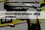 hhpoker德扑圈下载网站多少（德扑圈的下载链接）