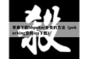 苹果下载hhpoker扑克的方法（pokerking官网ios下载）