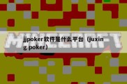 jjpoker软件是什么平台（juxing poker）