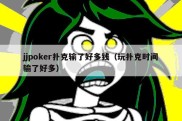 jjpoker扑克输了好多钱（玩扑克时间输了好多）