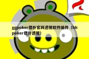 ggpoker德扑官网透视软件插件（hhpoker德扑透视）